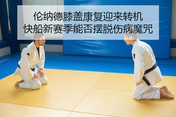 伦纳德膝盖康复迎来转机 快船新赛季能否摆脱伤病魔咒